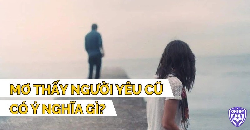 Mơ thấy người yêu cũ liên quan tới cảm xúc