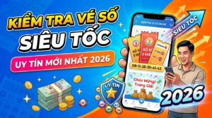 Kiểm tra vé số online siêu tốc, uy tín mới nhất 2026